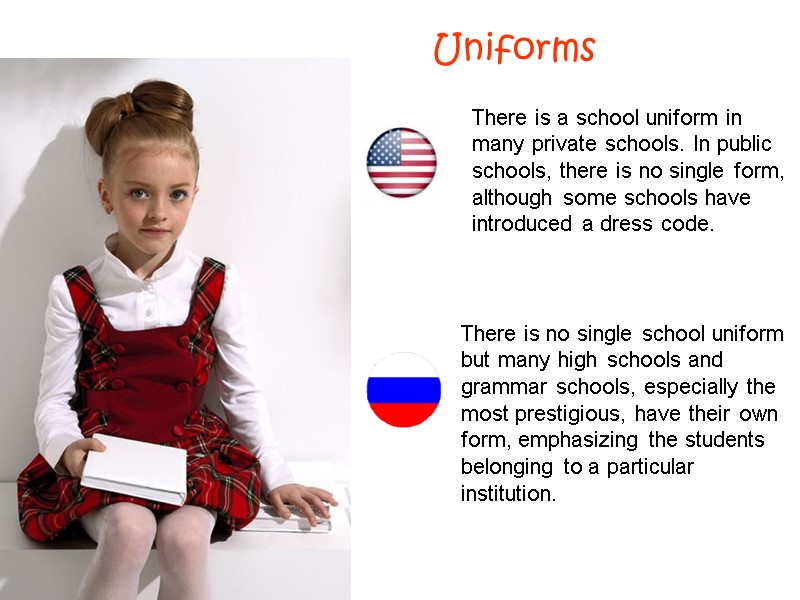 Uniforms There is a school uniform in many private schools. In public schools, there